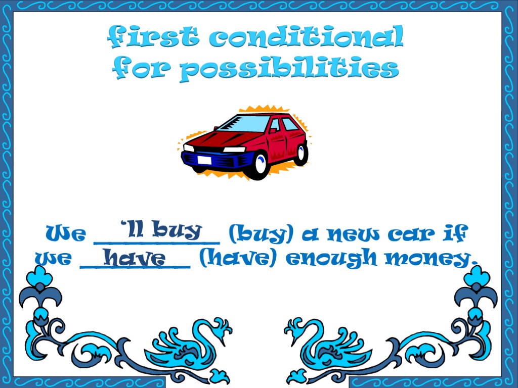 first conditional for possibilities We ________ (buy) a new car if we _______ (have)